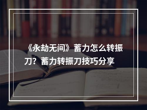 《永劫无间》蓄力怎么转振刀？蓄力转振刀技巧分享