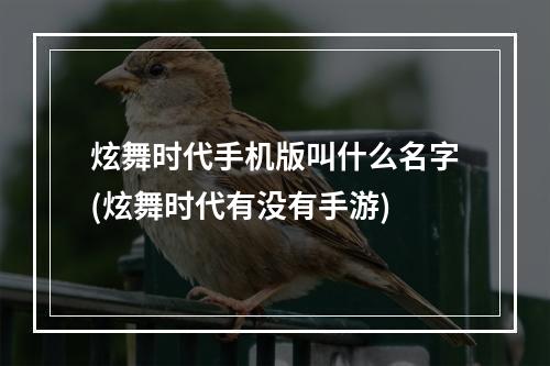 炫舞时代手机版叫什么名字(炫舞时代有没有手游)