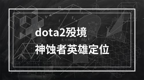 dota2殁境神蚀者英雄定位