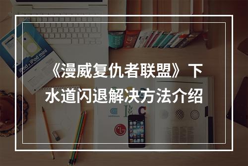 《漫威复仇者联盟》下水道闪退解决方法介绍