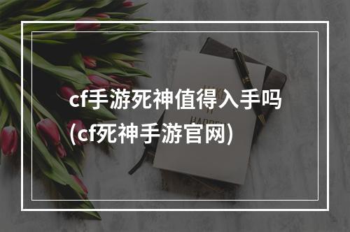 cf手游死神值得入手吗(cf死神手游官网)