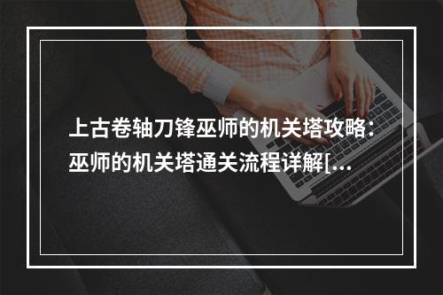 上古卷轴刀锋巫师的机关塔攻略：巫师的机关塔通关流程详解[多图]