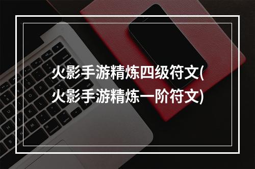 火影手游精炼四级符文(火影手游精炼一阶符文)