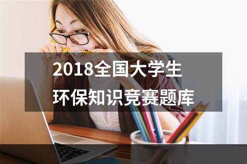 2018全国大学生环保知识竞赛题库