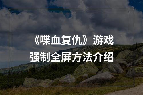 《喋血复仇》游戏强制全屏方法介绍