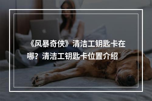 《风暴奇侠》清洁工钥匙卡在哪？清洁工钥匙卡位置介绍