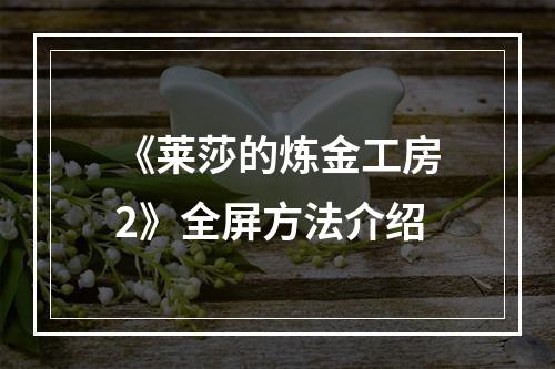 《莱莎的炼金工房2》全屏方法介绍