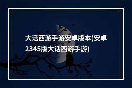 大话西游手游安卓版本(安卓2345版大话西游手游)