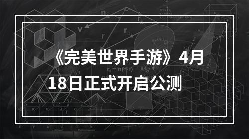 《完美世界手游》4月18日正式开启公测