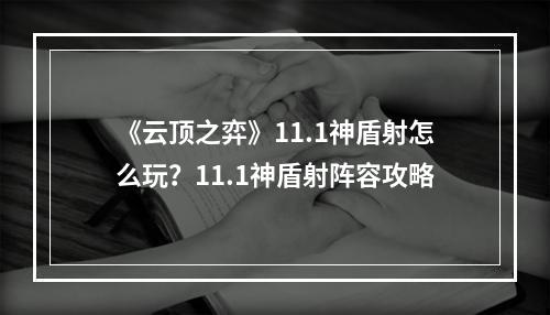 《云顶之弈》11.1神盾射怎么玩？11.1神盾射阵容攻略