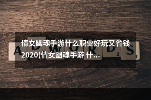 倩女幽魂手游什么职业好玩又省钱2020(倩女幽魂手游 什么职业简单)