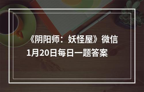 《阴阳师：妖怪屋》微信1月20日每日一题答案