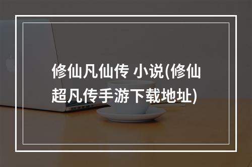 修仙凡仙传 小说(修仙超凡传手游下载地址)