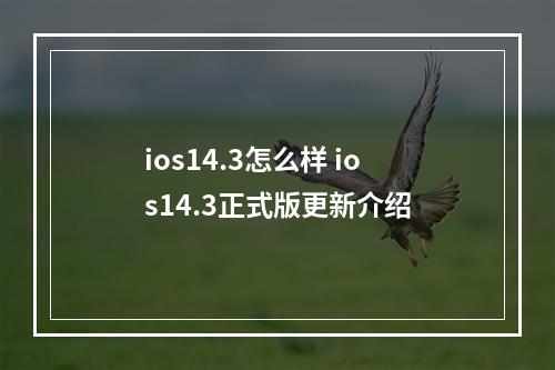 ios14.3怎么样 ios14.3正式版更新介绍