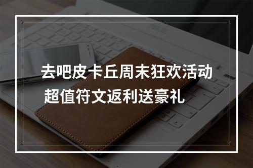 去吧皮卡丘周末狂欢活动 超值符文返利送豪礼