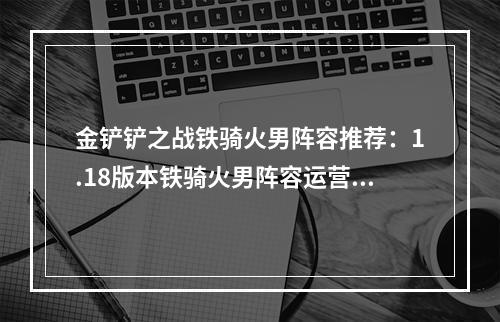 金铲铲之战铁骑火男阵容推荐：1.18版本铁骑火男阵容运营攻略[多图]