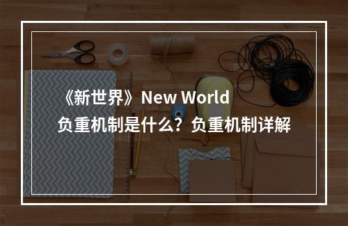 《新世界》New World负重机制是什么？负重机制详解