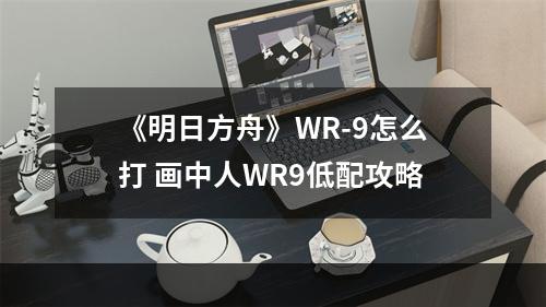 《明日方舟》WR-9怎么打 画中人WR9低配攻略