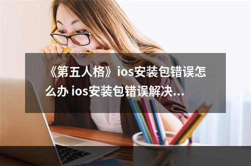 《第五人格》ios安装包错误怎么办 ios安装包错误解决方法