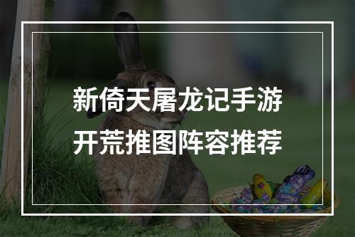 新倚天屠龙记手游开荒推图阵容推荐