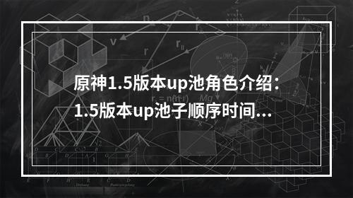 原神1.5版本up池角色介绍：1.5版本up池子顺序时间详解[多图]