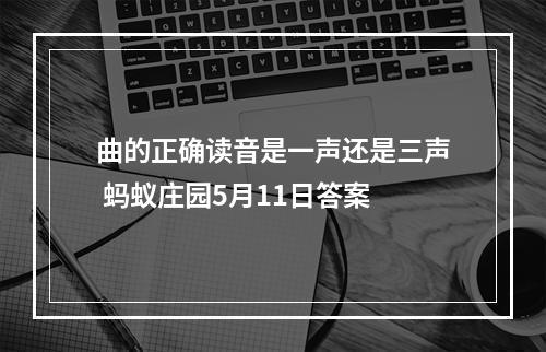 曲的正确读音是一声还是三声 蚂蚁庄园5月11日答案