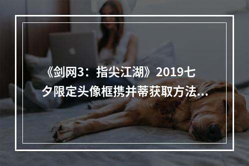 《剑网3：指尖江湖》2019七夕限定头像框携并蒂获取方法介绍