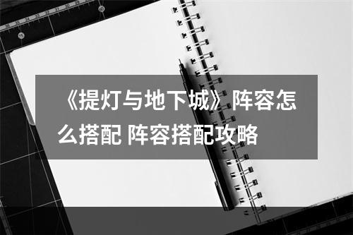 《提灯与地下城》阵容怎么搭配 阵容搭配攻略