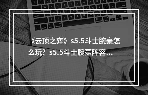 《云顶之弈》s5.5斗士腕豪怎么玩？s5.5斗士腕豪阵容分享