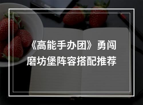 《高能手办团》勇闯磨坊堡阵容搭配推荐