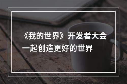 《我的世界》开发者大会 一起创造更好的世界