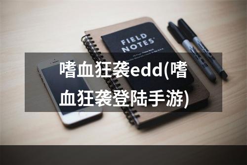 嗜血狂袭edd(嗜血狂袭登陆手游)