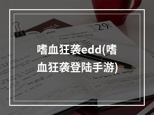 嗜血狂袭edd(嗜血狂袭登陆手游)