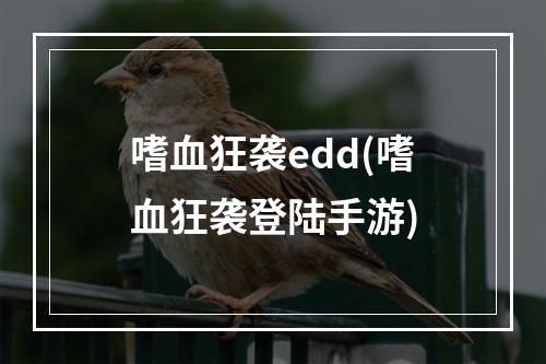 嗜血狂袭edd(嗜血狂袭登陆手游)