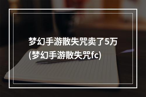 梦幻手游散失咒卖了5万(梦幻手游散失咒fc)