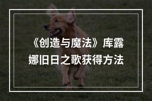 《创造与魔法》库露娜旧日之歌获得方法