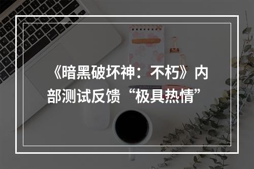 《暗黑破坏神：不朽》内部测试反馈“极具热情”