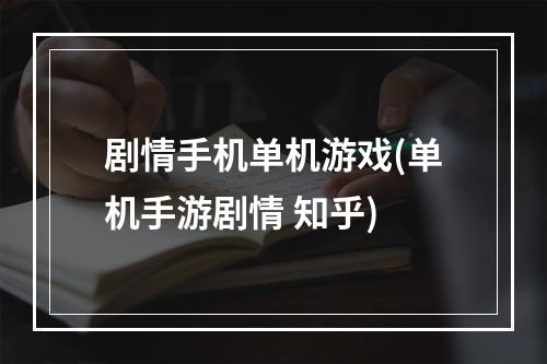 剧情手机单机游戏(单机手游剧情 知乎)