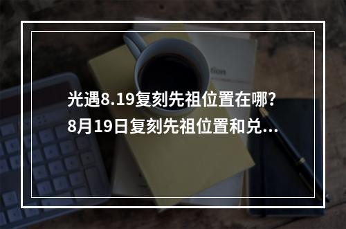 光遇8.19复刻先祖位置在哪？8月19日复刻先祖位置和兑换物品一览[多图]