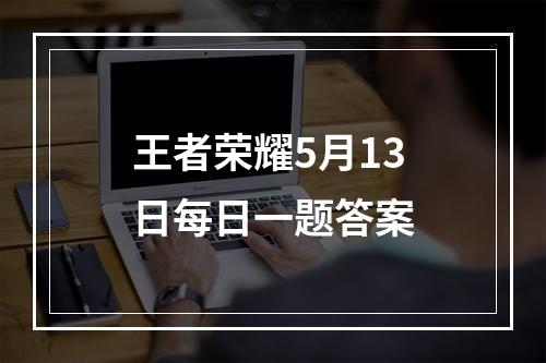 王者荣耀5月13日每日一题答案