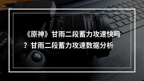 《原神》甘雨二段蓄力攻速快吗？甘雨二段蓄力攻速数据分析