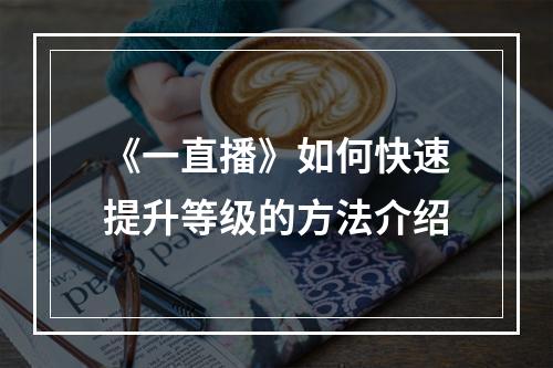 《一直播》如何快速提升等级的方法介绍