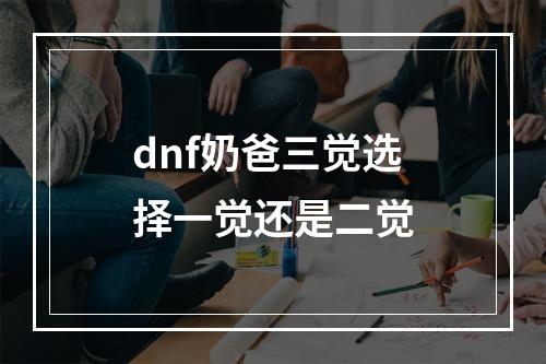 dnf奶爸三觉选择一觉还是二觉