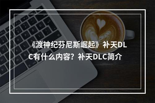 《渡神纪芬尼斯崛起》补天DLC有什么内容？补天DLC简介