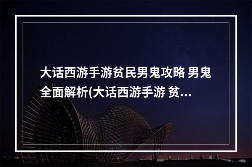 大话西游手游贫民男鬼攻略 男鬼全面解析(大话西游手游 贫民)