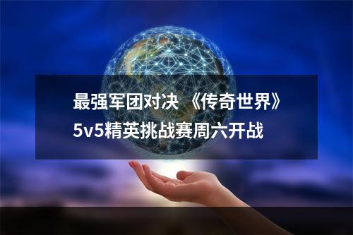 最强军团对决 《传奇世界》5v5精英挑战赛周六开战