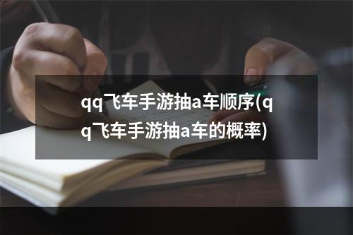 qq飞车手游抽a车顺序(qq飞车手游抽a车的概率)