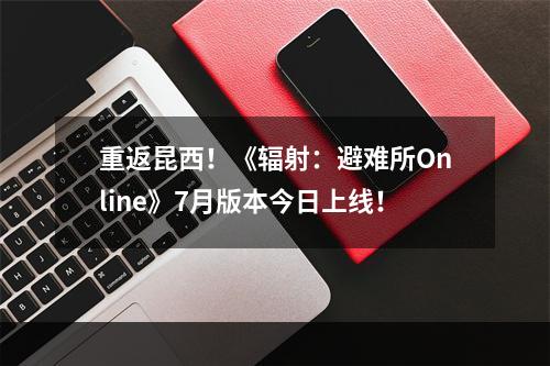 重返昆西！《辐射：避难所Online》7月版本今日上线！