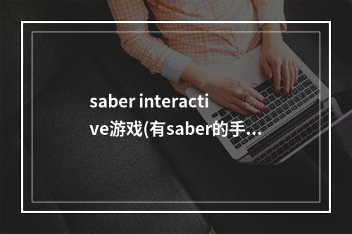 saber interactive游戏(有saber的手游很萌的)