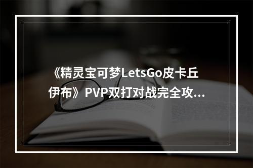 《精灵宝可梦LetsGo皮卡丘伊布》PVP双打对战完全攻略